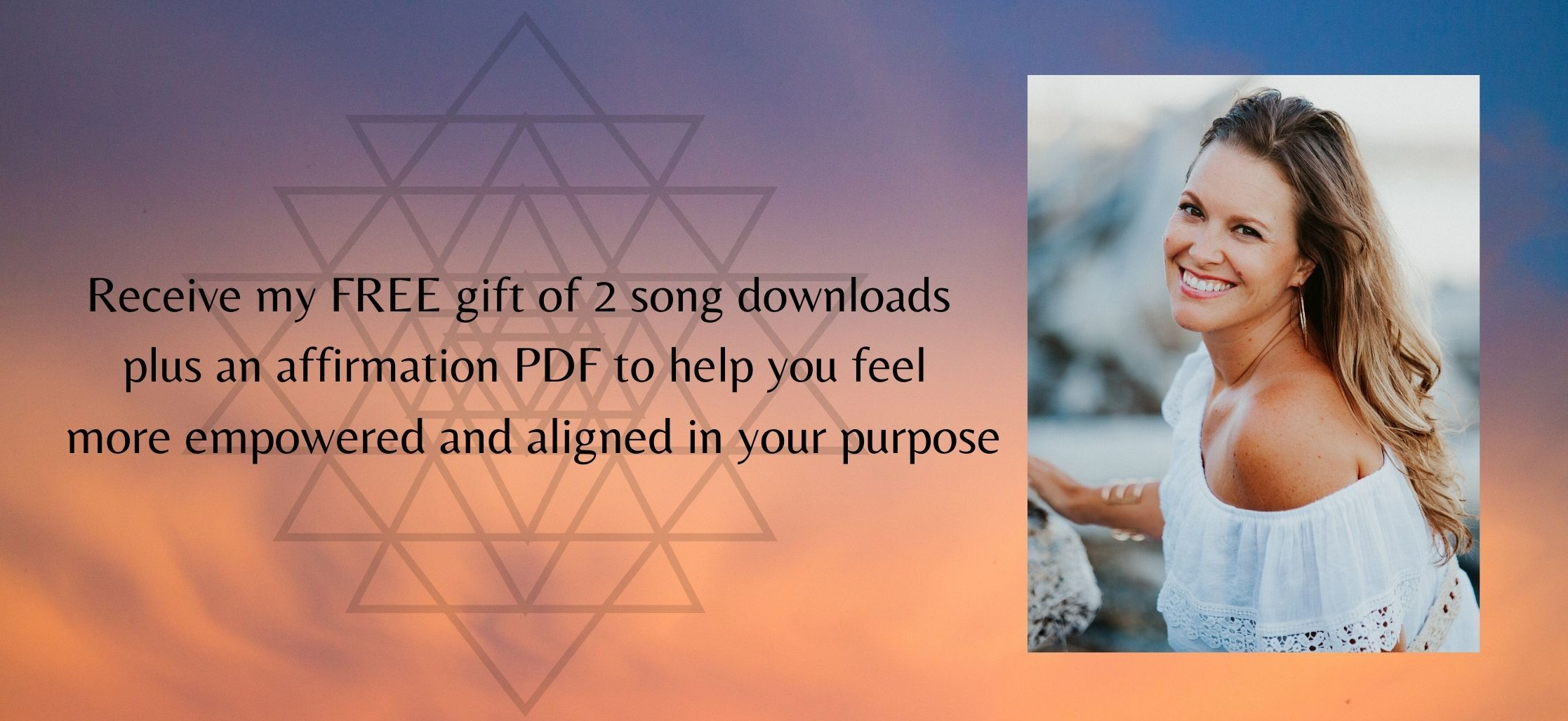 Receive my FREE gift of 2 song downloads plus an affirmation PDF to help you feel more empowered and aligned in your purpose!-2